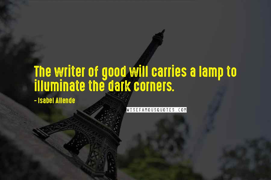 Isabel Allende Quotes: The writer of good will carries a lamp to illuminate the dark corners.