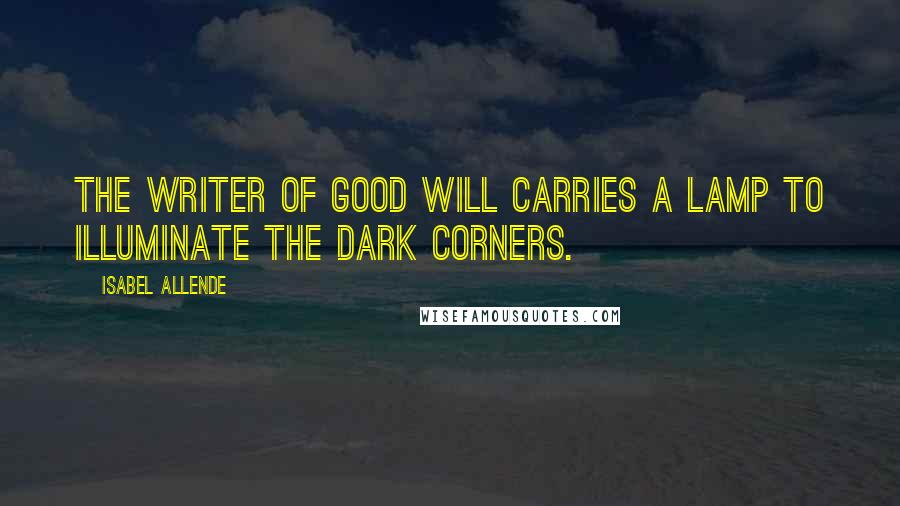 Isabel Allende Quotes: The writer of good will carries a lamp to illuminate the dark corners.