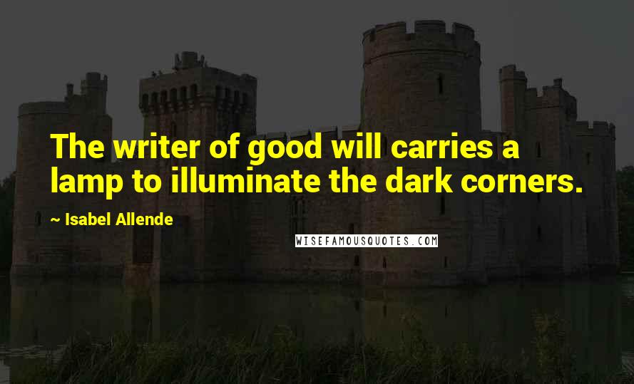 Isabel Allende Quotes: The writer of good will carries a lamp to illuminate the dark corners.