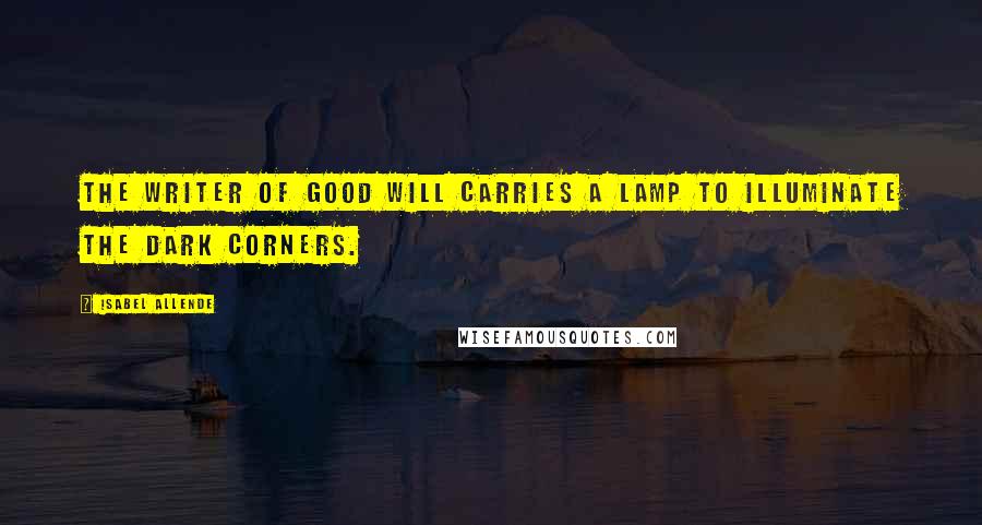 Isabel Allende Quotes: The writer of good will carries a lamp to illuminate the dark corners.