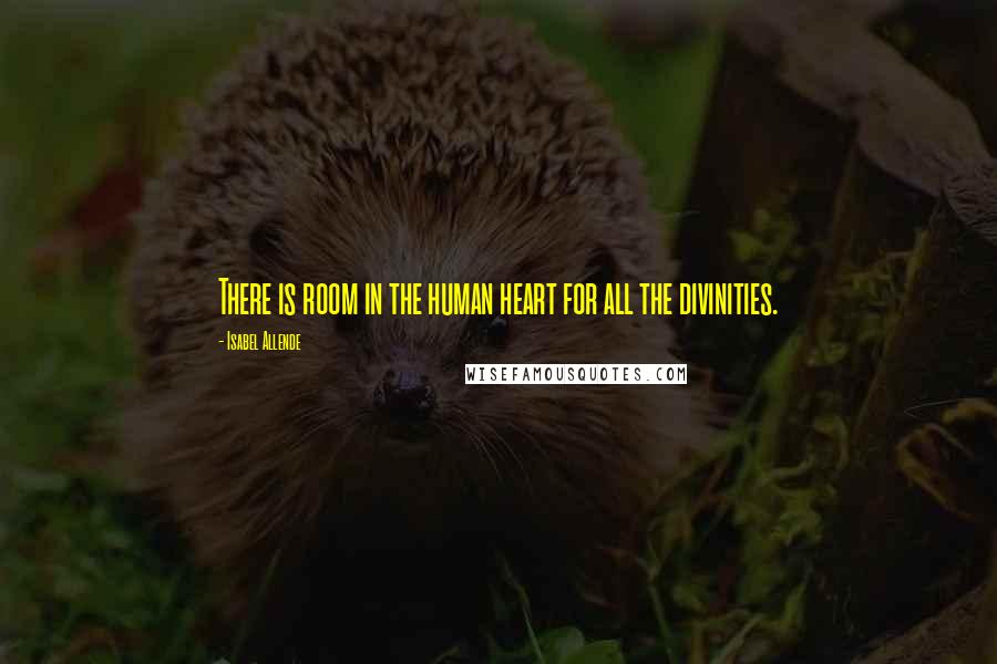 Isabel Allende Quotes: There is room in the human heart for all the divinities.