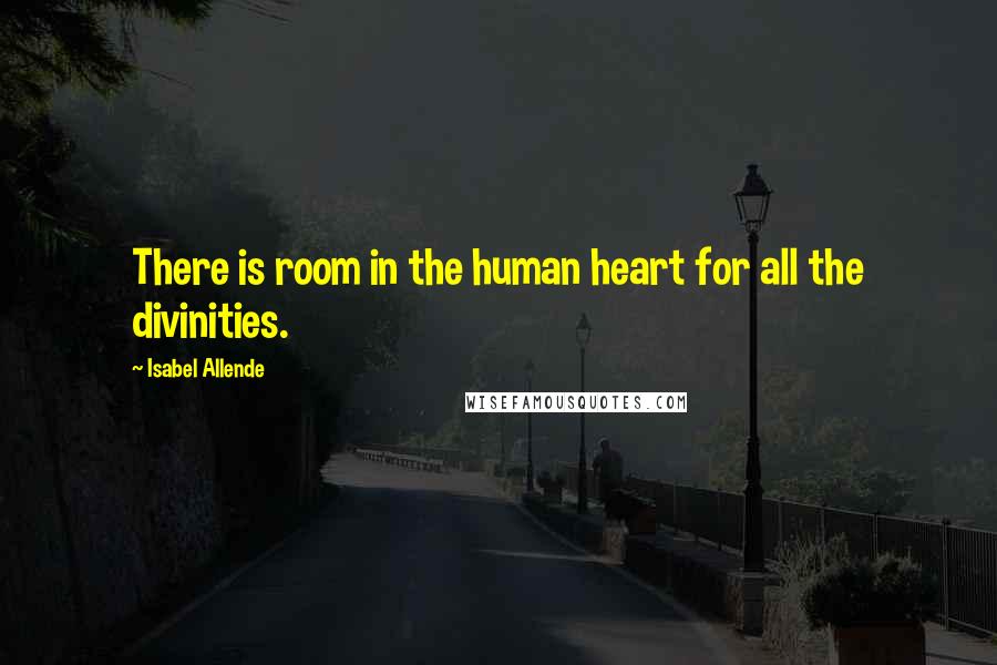 Isabel Allende Quotes: There is room in the human heart for all the divinities.