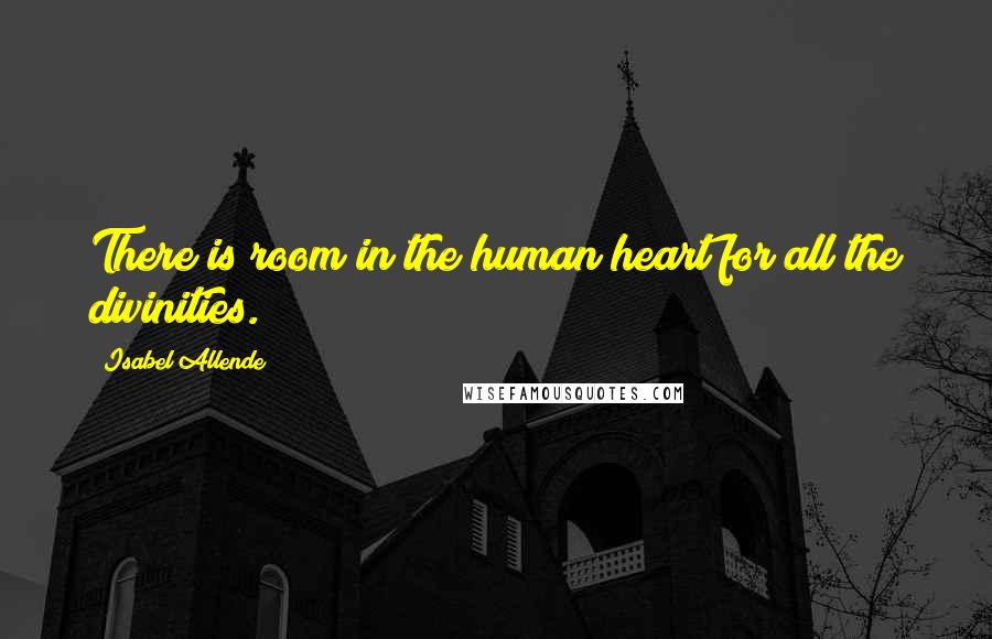 Isabel Allende Quotes: There is room in the human heart for all the divinities.