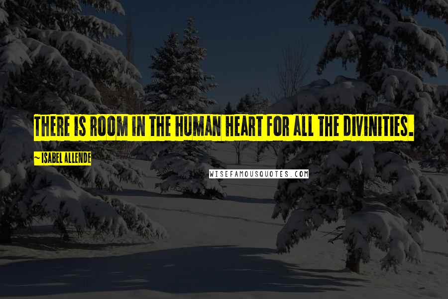 Isabel Allende Quotes: There is room in the human heart for all the divinities.