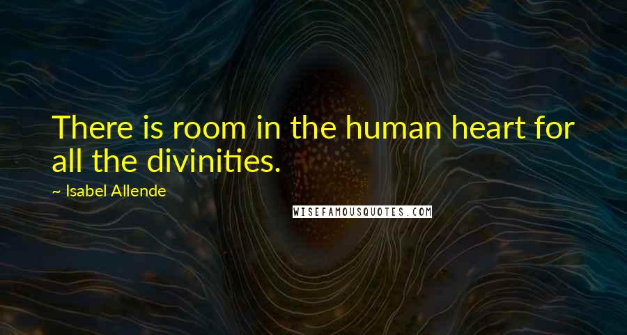 Isabel Allende Quotes: There is room in the human heart for all the divinities.