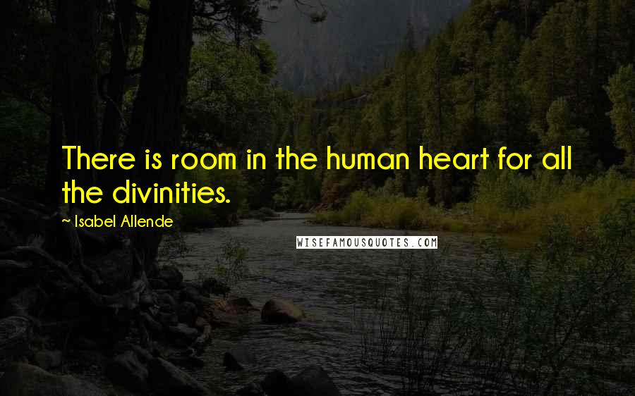 Isabel Allende Quotes: There is room in the human heart for all the divinities.