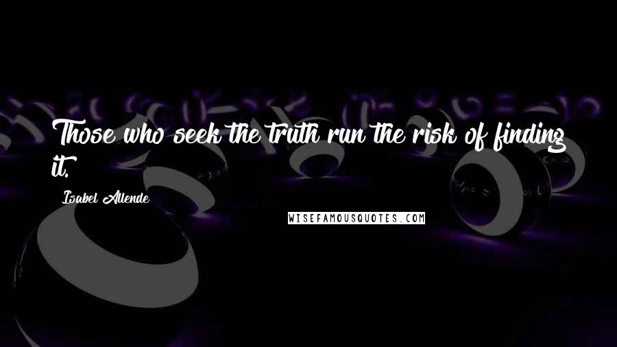 Isabel Allende Quotes: Those who seek the truth run the risk of finding it.