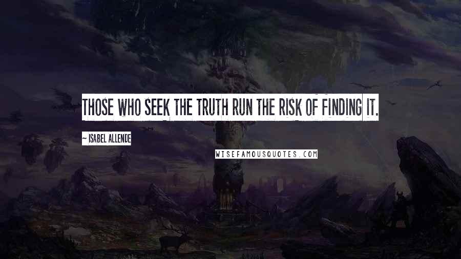 Isabel Allende Quotes: Those who seek the truth run the risk of finding it.
