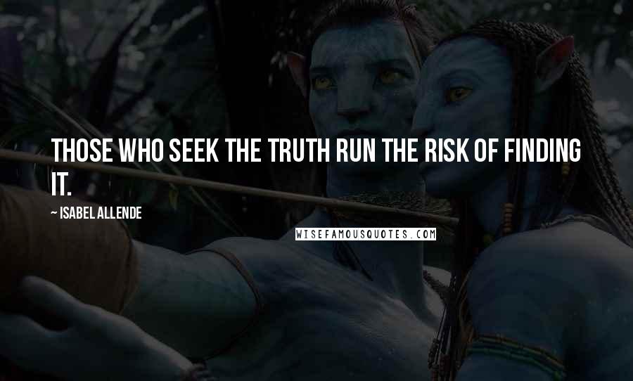 Isabel Allende Quotes: Those who seek the truth run the risk of finding it.