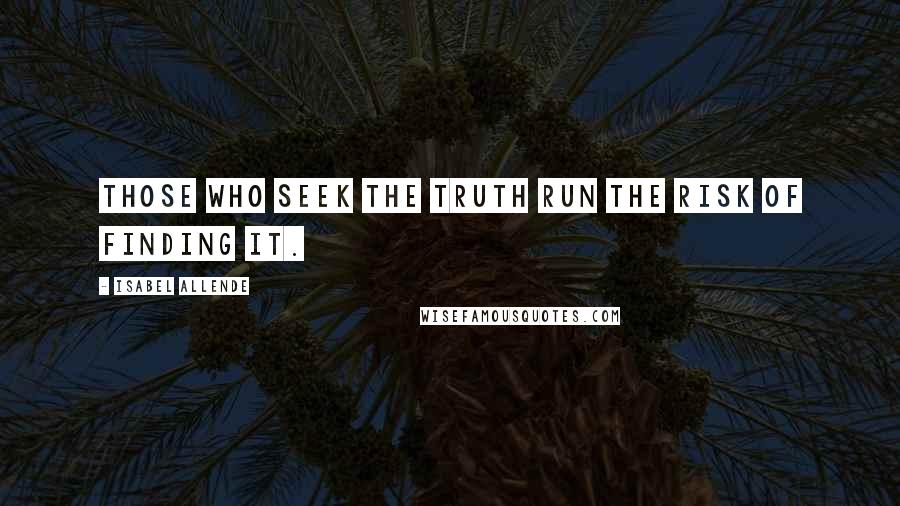 Isabel Allende Quotes: Those who seek the truth run the risk of finding it.