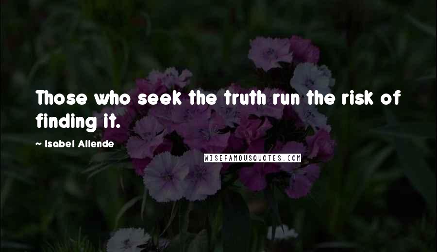 Isabel Allende Quotes: Those who seek the truth run the risk of finding it.