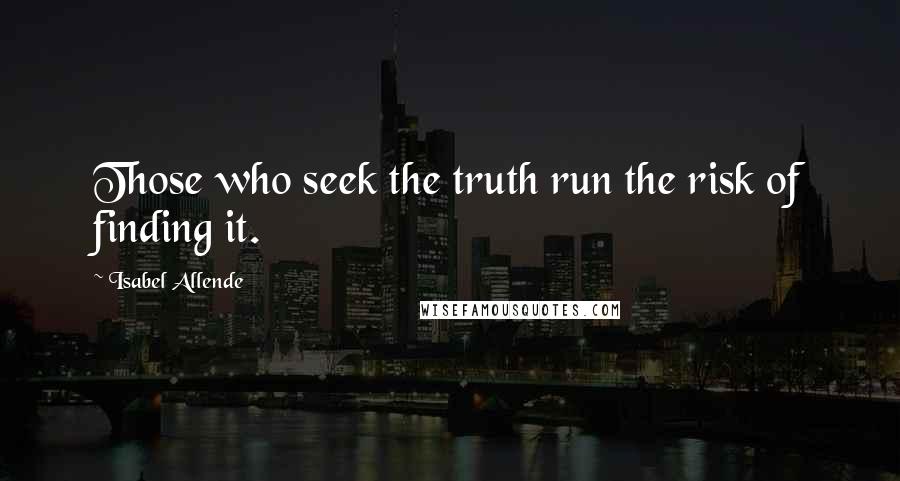 Isabel Allende Quotes: Those who seek the truth run the risk of finding it.