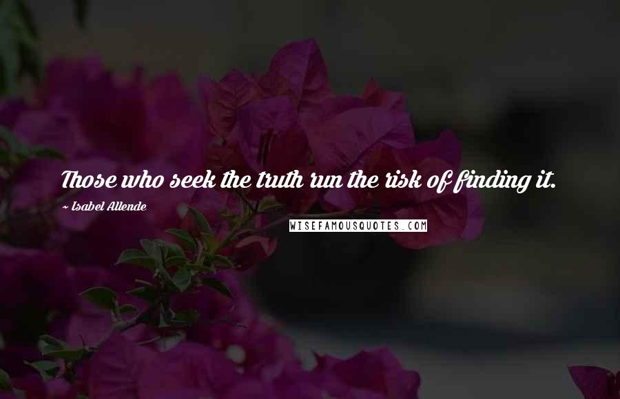 Isabel Allende Quotes: Those who seek the truth run the risk of finding it.