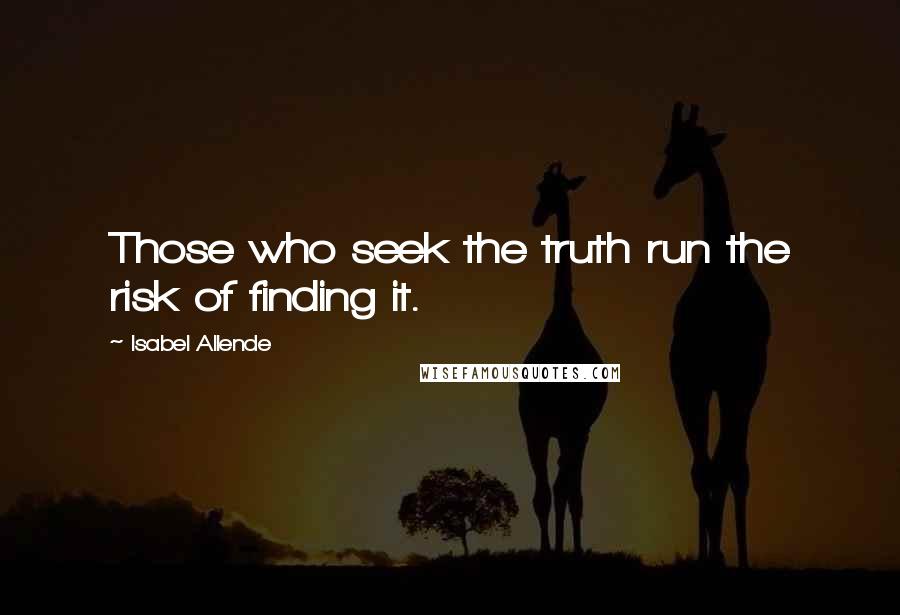 Isabel Allende Quotes: Those who seek the truth run the risk of finding it.