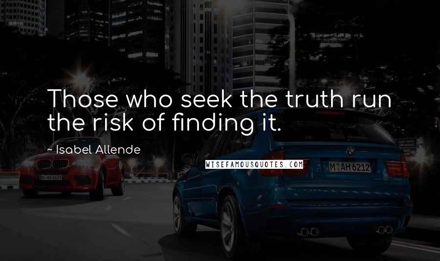 Isabel Allende Quotes: Those who seek the truth run the risk of finding it.