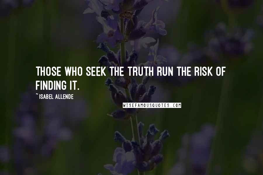 Isabel Allende Quotes: Those who seek the truth run the risk of finding it.