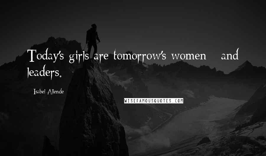 Isabel Allende Quotes: Today's girls are tomorrow's women - and leaders.