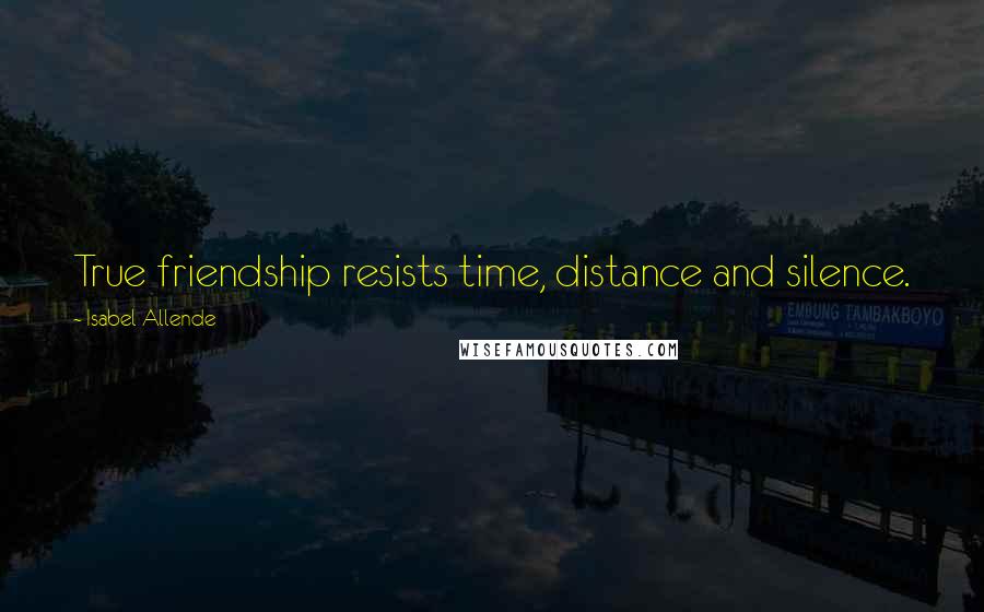 Isabel Allende Quotes: True friendship resists time, distance and silence.