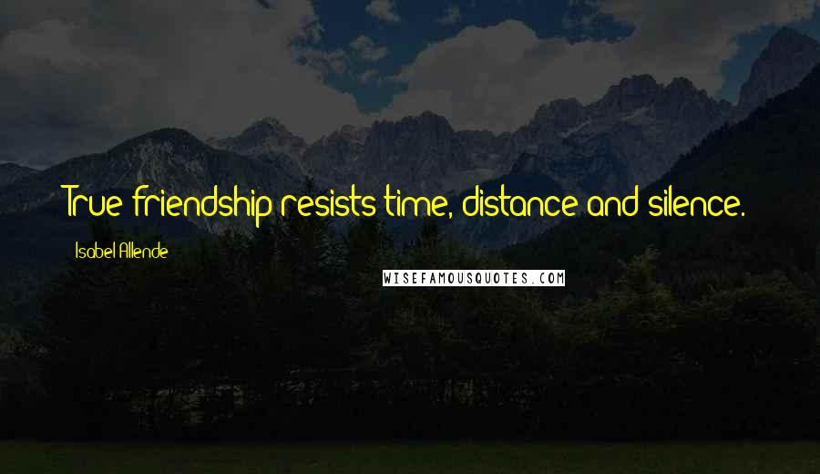 Isabel Allende Quotes: True friendship resists time, distance and silence.