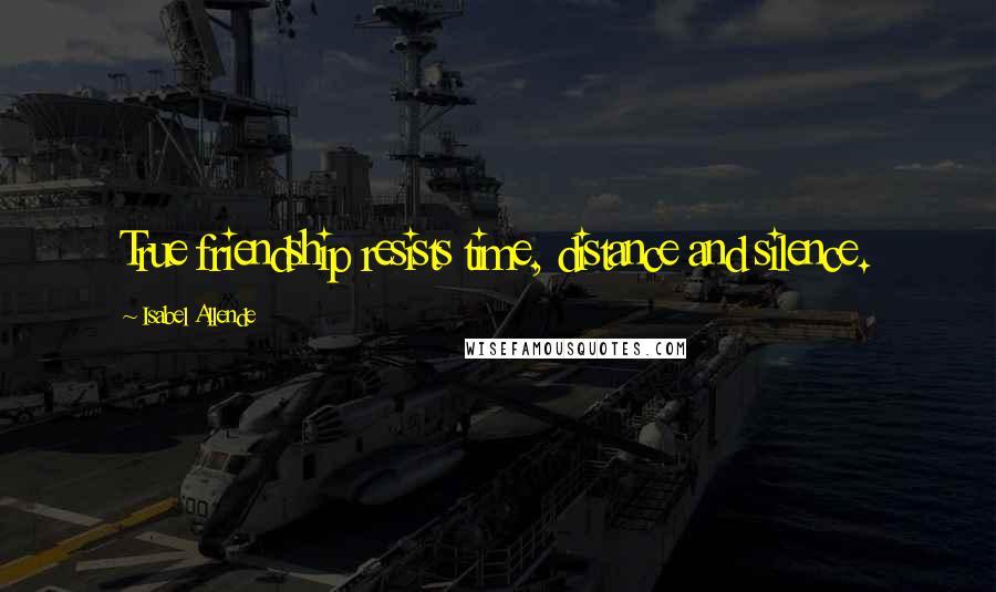 Isabel Allende Quotes: True friendship resists time, distance and silence.