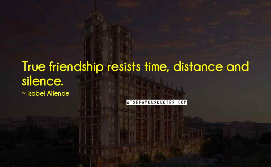 Isabel Allende Quotes: True friendship resists time, distance and silence.