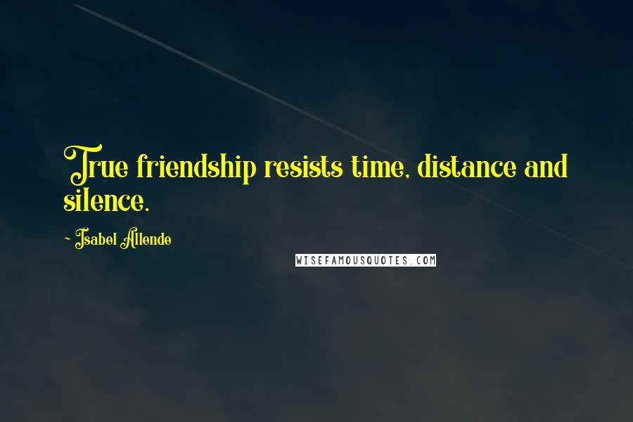 Isabel Allende Quotes: True friendship resists time, distance and silence.