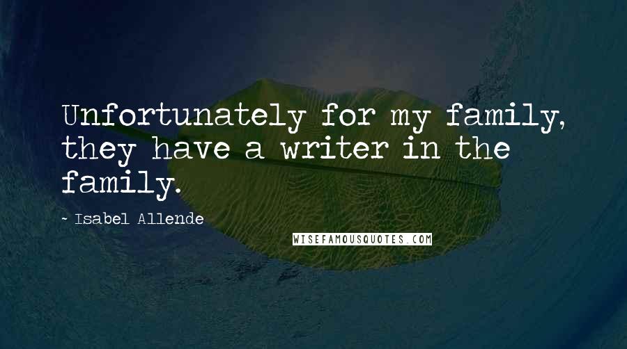 Isabel Allende Quotes: Unfortunately for my family, they have a writer in the family.