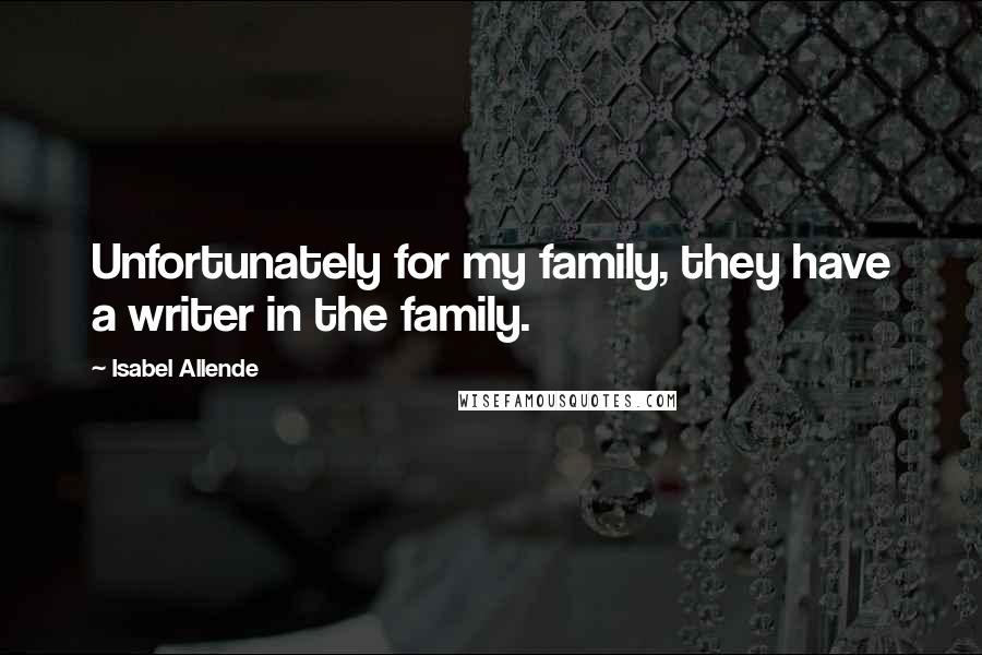 Isabel Allende Quotes: Unfortunately for my family, they have a writer in the family.