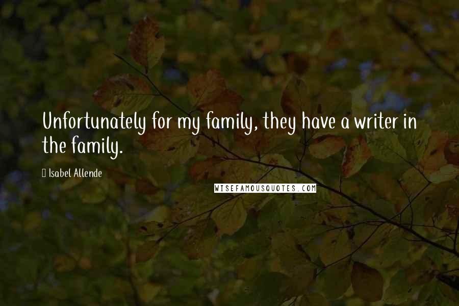 Isabel Allende Quotes: Unfortunately for my family, they have a writer in the family.