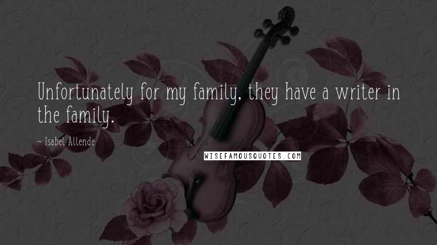 Isabel Allende Quotes: Unfortunately for my family, they have a writer in the family.