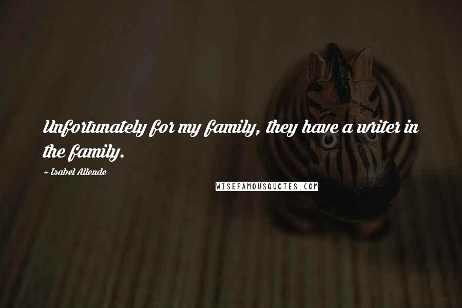 Isabel Allende Quotes: Unfortunately for my family, they have a writer in the family.