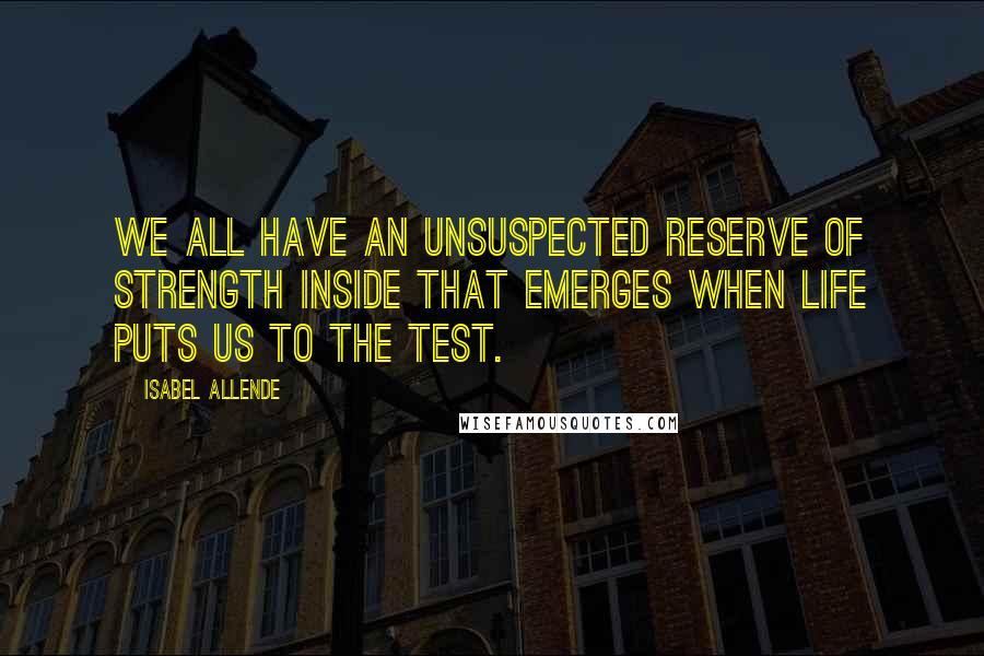 Isabel Allende Quotes: We all have an unsuspected reserve of strength inside that emerges when life puts us to the test.