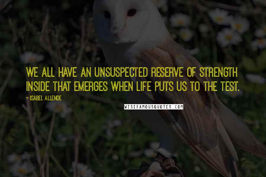 Isabel Allende Quotes: We all have an unsuspected reserve of strength inside that emerges when life puts us to the test.