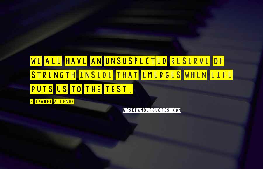 Isabel Allende Quotes: We all have an unsuspected reserve of strength inside that emerges when life puts us to the test.