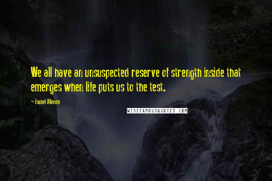 Isabel Allende Quotes: We all have an unsuspected reserve of strength inside that emerges when life puts us to the test.