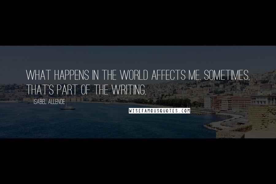 Isabel Allende Quotes: What happens in the world affects me. Sometimes, that's part of the writing.
