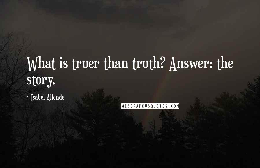 Isabel Allende Quotes: What is truer than truth? Answer: the story.