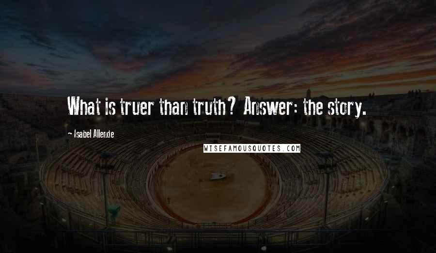 Isabel Allende Quotes: What is truer than truth? Answer: the story.