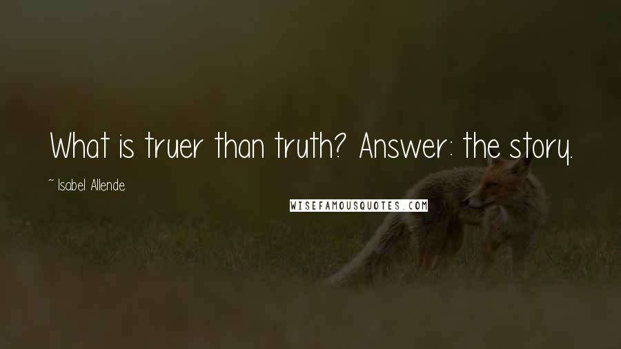 Isabel Allende Quotes: What is truer than truth? Answer: the story.