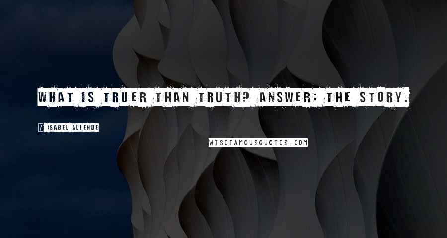 Isabel Allende Quotes: What is truer than truth? Answer: the story.