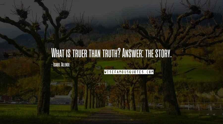 Isabel Allende Quotes: What is truer than truth? Answer: the story.