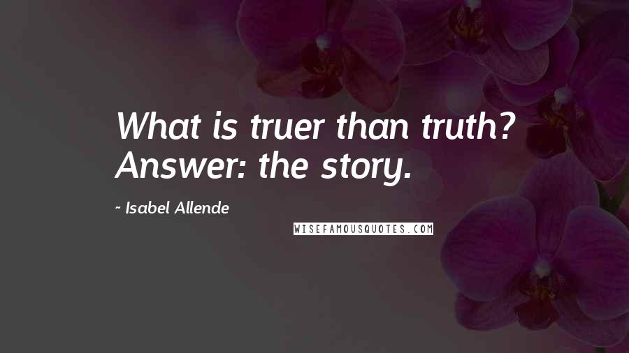 Isabel Allende Quotes: What is truer than truth? Answer: the story.