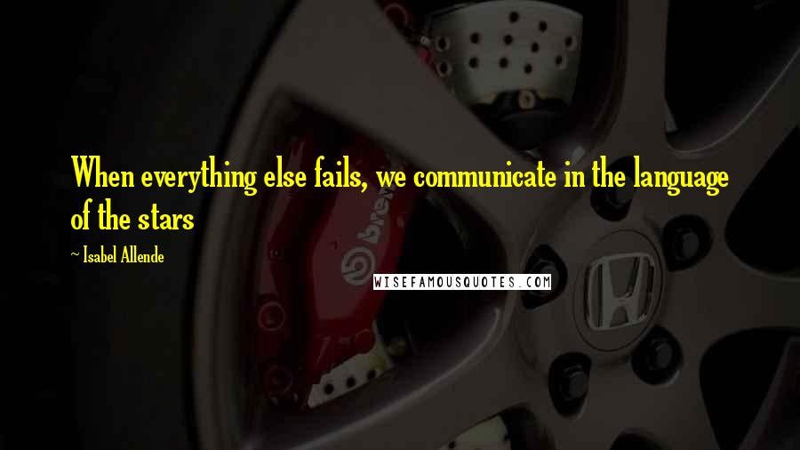 Isabel Allende Quotes: When everything else fails, we communicate in the language of the stars