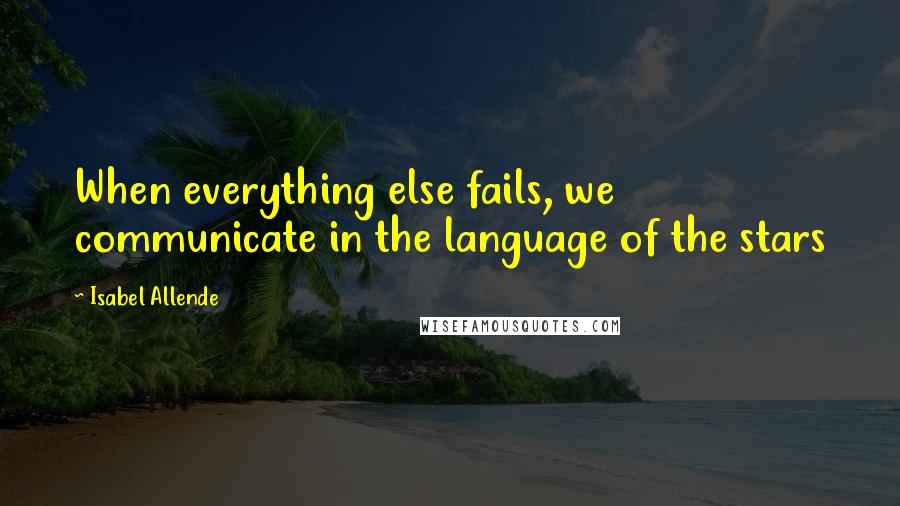 Isabel Allende Quotes: When everything else fails, we communicate in the language of the stars