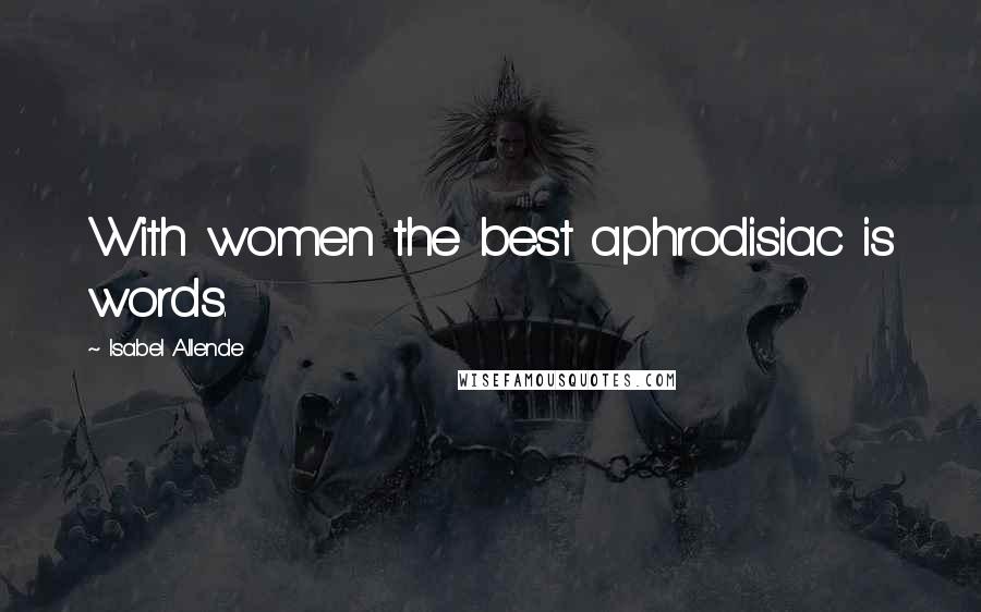 Isabel Allende Quotes: With women the best aphrodisiac is words.