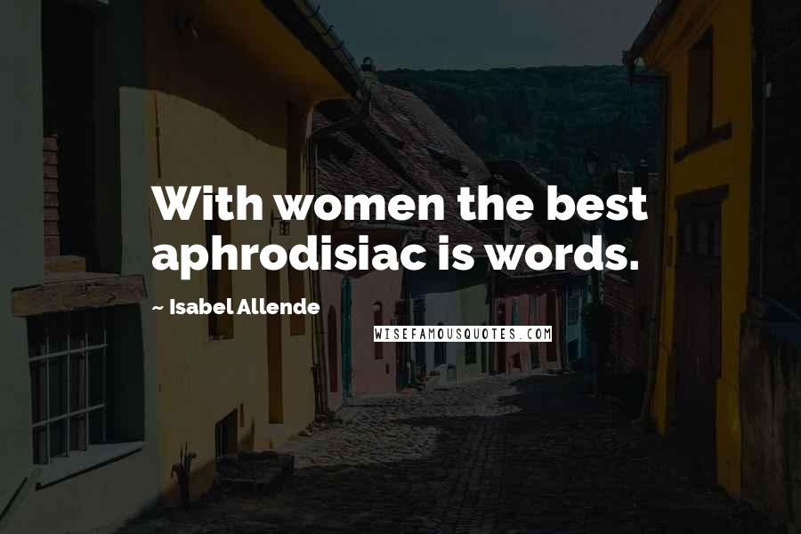 Isabel Allende Quotes: With women the best aphrodisiac is words.