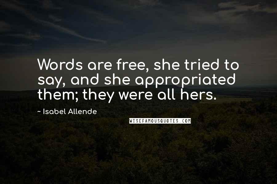 Isabel Allende Quotes: Words are free, she tried to say, and she appropriated them; they were all hers.
