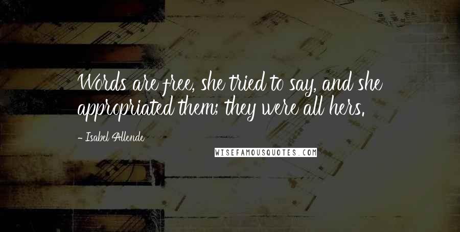 Isabel Allende Quotes: Words are free, she tried to say, and she appropriated them; they were all hers.