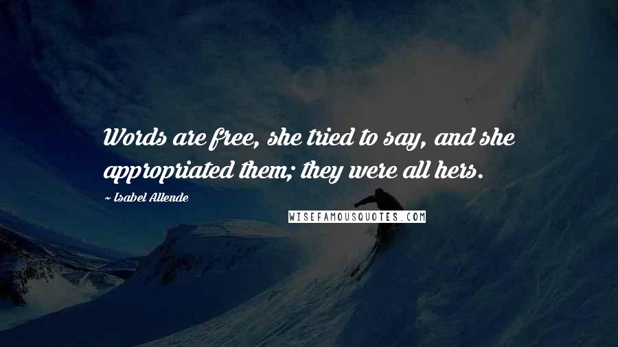 Isabel Allende Quotes: Words are free, she tried to say, and she appropriated them; they were all hers.
