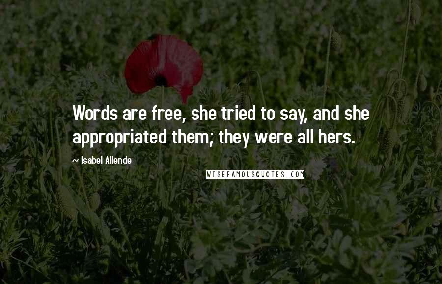 Isabel Allende Quotes: Words are free, she tried to say, and she appropriated them; they were all hers.
